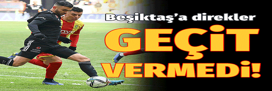 Beşiktaş, Yeni Malatyaspor maçında direkleri geçemedi