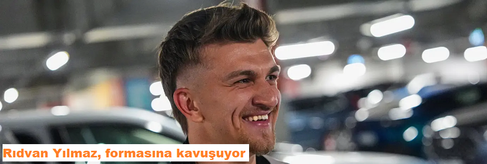 Rıdvan Yılmaz, formasına kavuşuyor