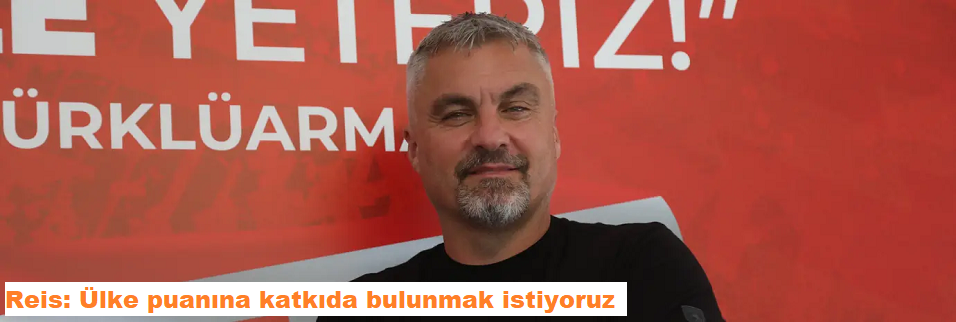 Reis: Ülke puanına katkıda bulunmak istiyoruz