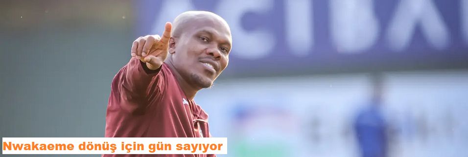 Nwakaeme dönüş için gün sayıyor
