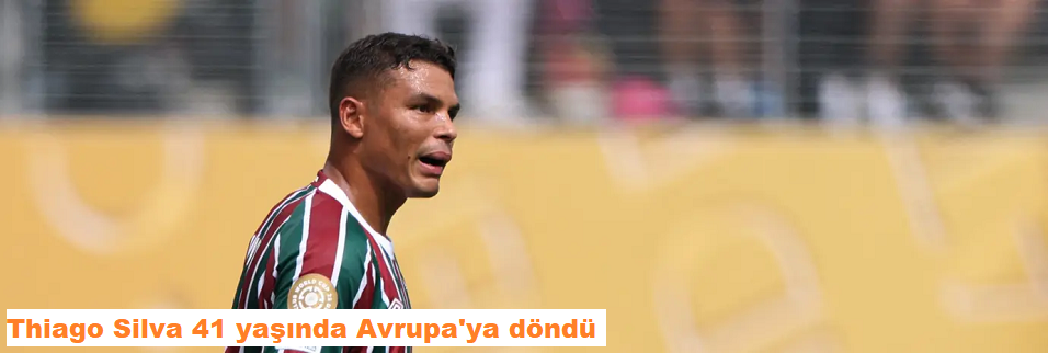 Thiago Silva, 41 yaşında Avrupa