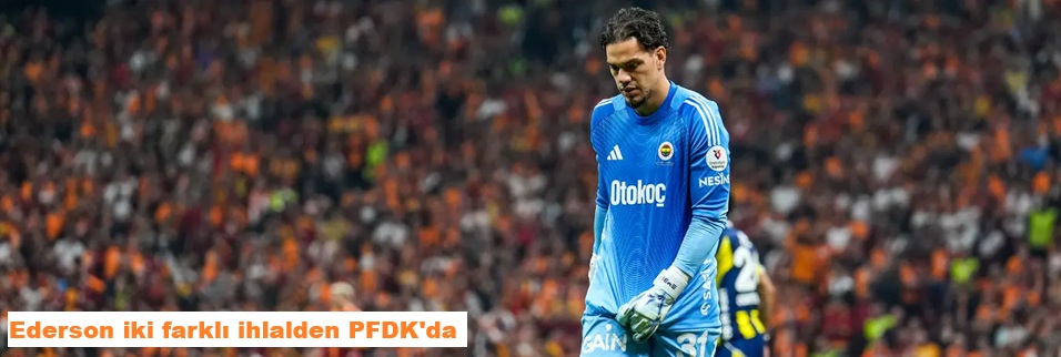 TFF’den Ederson’a çifte sevk
