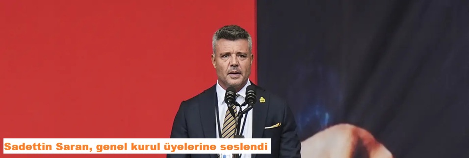 Sadettin Saran, genel kurul üyelerine seslendi