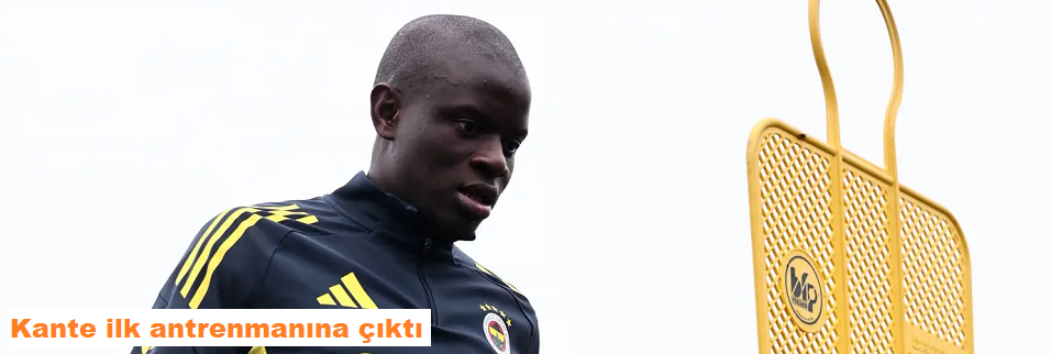 Kante ilk antrenmanına çıktı