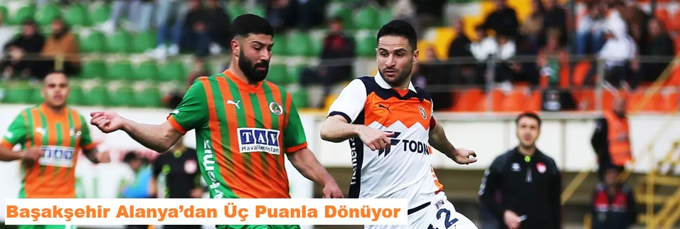 Başakşehir Alanya’dan üç puanla dönüyor